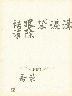 祛眼袋泪沟怎么消除