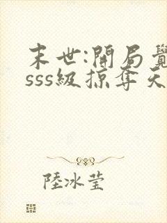 末世:开局觉醒sss级掠夺天赋全本阅读