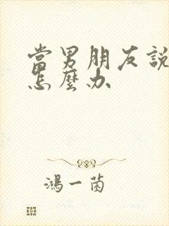 当男朋友说累了怎么办