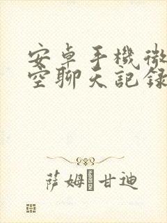 安卓手机微信清空聊天记录恢复