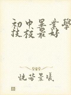 初中毕业学什么技校最好