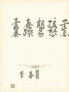 青春期孩子脾气暴躁易怒怎麽办