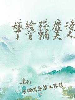 嫁给残废后我成了首辅夫人免费阅读