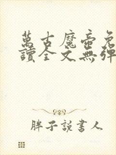 万古魔帝免费阅读全文无弹窗