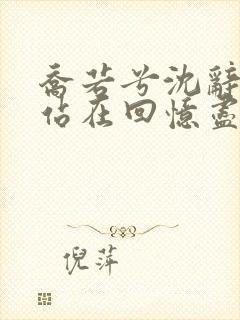 乔若兮沈辞安他站在回忆尽头小说阅读