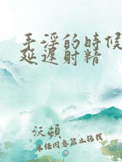 手淫的时候怎么延迟射精