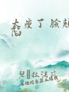 太瘦了 脸颊凹陷