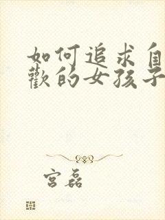 如何追求自己喜欢的女孩子