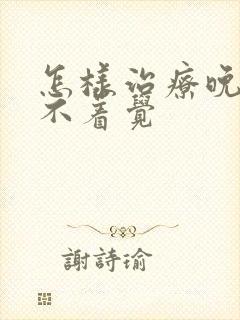 怎样治疗晚上睡不着觉