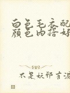 白色毛衣配什么颜色内搭好看