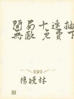 开局十连抽然后无敌 免费下载