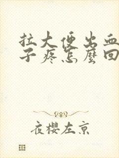 拉大便出血小肚子疼怎么回事