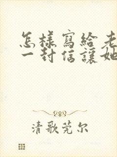 怎样写给老婆的一封信让她感动流泪