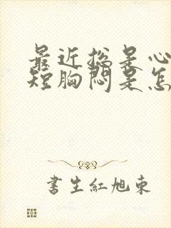 最近总是心慌气短胸闷是怎么回事