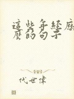 这些年经历了什么的句子