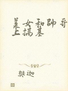 美女和帅哥在床上搞基