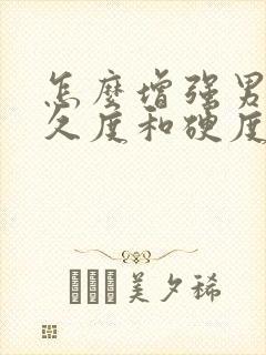 怎么增强男性持久度和硬度