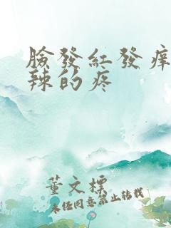 脸发红发痒火辣辣的疼