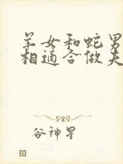 羊女和蛇男的属相适合做夫妻吗