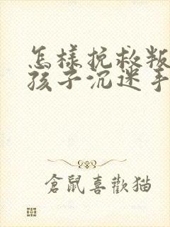 怎样挽救叛逆期孩子沉迷手机