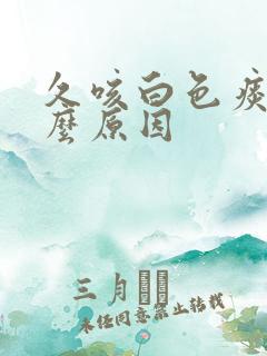 久咳白色痰是什么原因