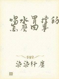 喝水胃撑的难受怎么回事