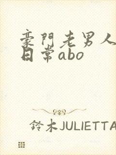 豪门老男人宠婚日常abo