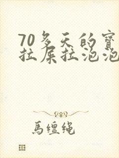 70多天的宝宝拉屎拉泡泡怎么回事