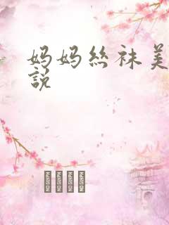 妈妈丝袜美脚小说