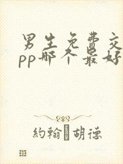 男生免费交友app哪个最好最真实