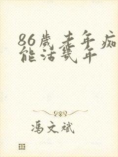 86岁老年痴呆能活几年