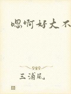嗯啊好大不要啊