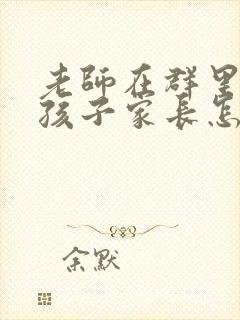 老师在群里表扬孩子家长怎么回复