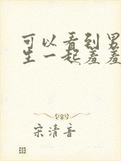 可以看到男生女生一起羞羞羞的软件