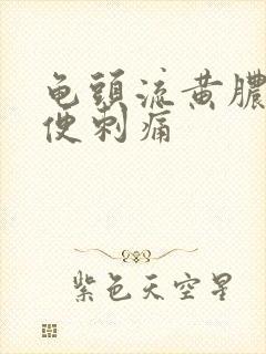 龟头流黄脓 小便刺痛