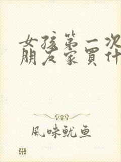 女孩第一次去男朋友家买什么