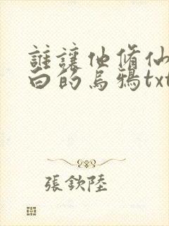 谁让他修仙的最白的乌鸦txt