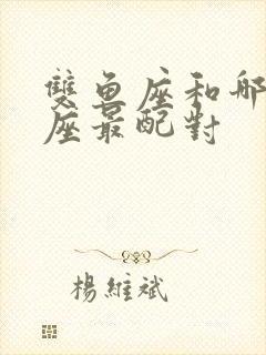 双鱼座和哪个星座最配对