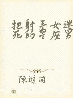 把射手女迷得死死的星座男