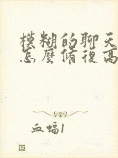 模糊的聊天记录怎么修复高清