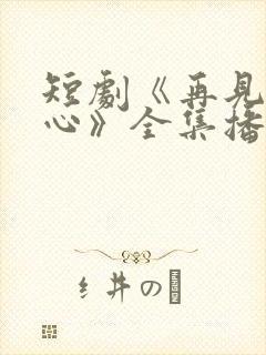 短剧《再见入卿心》全集播放