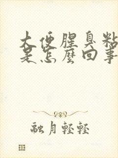 大便腥臭粘马桶是怎么回事