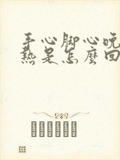 手心脚心晚上发热是怎么回事