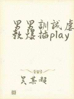 男男训诫虐身调教爆插play