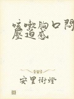 咳嗽胸口闷堵有压迫感