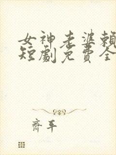 女神老婆赖上我短剧免费全集