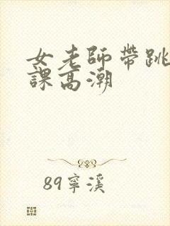 女老师带跳蛋上课高潮