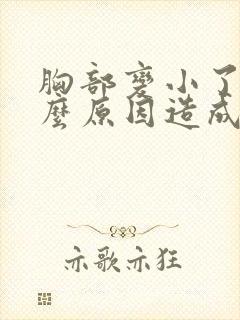 胸部变小了是什么原因造成的