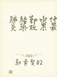 肺结节吃什么消炎药效果最佳