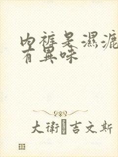 内裤是湿漉漉的有异味